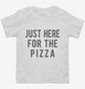 Just Here For The Pizza white Toddler Tee
