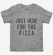Just Here For The Pizza grey Toddler Tee