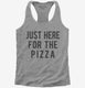 Just Here For The Pizza grey Womens Racerback Tank