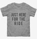 Just Here For The Ride grey Toddler Tee