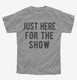 Just Here For The Show grey Youth Tee