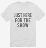 Just Here For The Show Shirt 666x695.jpg?v=1700420087