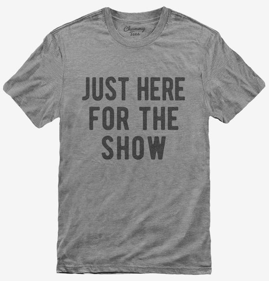 Just Here For The Show T-Shirt