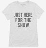 Just Here For The Show Womens Shirt 666x695.jpg?v=1700420087