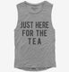 Just Here For The Tea  Womens Muscle Tank