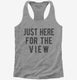 Just Here For The View grey Womens Racerback Tank