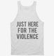 Just Here For The Violence white Tank