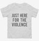 Just Here For The Violence white Toddler Tee