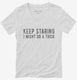 Keep Staring I Might Do A Trick white Womens V-Neck Tee