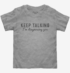 Keep Talking I'm Diagnosing You Toddler Shirt
