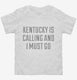 Kentucky Is Calling and I Must Go white Toddler Tee