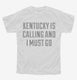 Kentucky Is Calling and I Must Go white Youth Tee