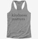 Kindness Matters grey Womens Racerback Tank
