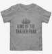 King of The Trailer Park grey Toddler Tee