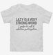 Lazy Is A Very Strong Word Funny white Toddler Tee