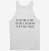 Leave Me Alone Im Only Speaking To My Dog Today Tanktop 666x695.jpg?v=1700630528