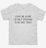 Leave Me Alone Im Only Speaking To My Dog Today Toddler Shirt 666x695.jpg?v=1700630528