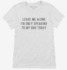 Leave Me Alone Im Only Speaking To My Dog Today Womens Shirt 666x695.jpg?v=1700630528