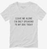 Leave Me Alone Im Only Speaking To My Dog Today Womens Vneck Shirt 666x695.jpg?v=1700630528