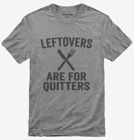 Leftovers Are For Quitters T-Shirt