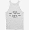 Let Me Drop Everything And Work On Your Problem Tanktop 666x695.jpg?v=1700630243