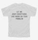 Let Me Drop Everything And Work On Your Problem white Youth Tee