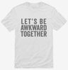 Lets Be Awkward Together Shirt 666x695.jpg?v=1700411300