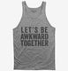 Let's Be Awkward Together grey Tank