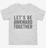 Lets Be Awkward Together Toddler Shirt 666x695.jpg?v=1700411300