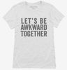 Lets Be Awkward Together Womens Shirt 666x695.jpg?v=1700411300