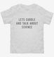 Lets Cuddle And Talk About Science white Toddler Tee