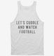 Lets Cuddle And Watch Football white Tank