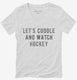 Let's Cuddle And Watch Hockey white Womens V-Neck Tee