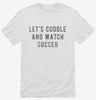 Lets Cuddle And Watch Soccer Shirt 666x695.jpg?v=1700542529