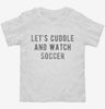 Lets Cuddle And Watch Soccer Toddler Shirt 666x695.jpg?v=1700542530