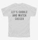 Let's Cuddle And Watch Soccer white Youth Tee