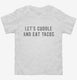 Let's Cuddle and Eat Tacos white Toddler Tee