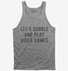 Let's Cuddle and Play Video Games grey Tank