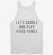 Let's Cuddle and Play Video Games white Tank