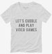 Let's Cuddle and Play Video Games white Womens V-Neck Tee