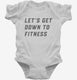 Let's Get Down To Fitness white Infant Bodysuit