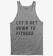 Let's Get Down To Fitness grey Tank