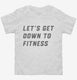 Let's Get Down To Fitness white Toddler Tee