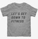 Let's Get Down To Fitness grey Toddler Tee