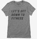Let's Get Down To Fitness grey Womens