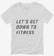 Let's Get Down To Fitness white Womens V-Neck Tee