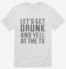 Lets Get Drunk And Yell At The Tv Shirt 666x695.jpg?v=1700542488