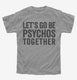 Let's Go Be Psychos Together grey Youth Tee
