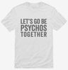 Lets Go Be Psychos Together Shirt 666x695.jpg?v=1700411259