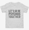 Lets Go Be Psychos Together Toddler Shirt 666x695.jpg?v=1700411259
